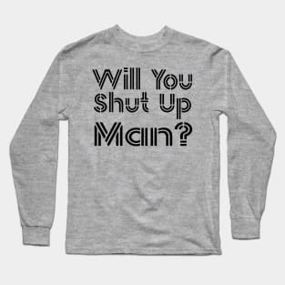 Shut Up Man shut up man Long Sleeve T-Shirt